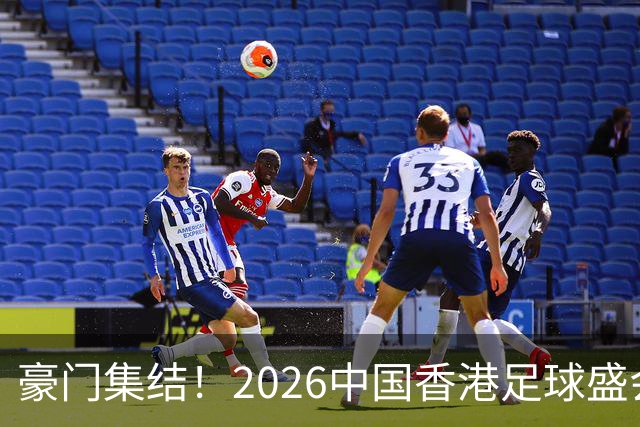 豪门集结！2026中国香港足球盛会8月回归 小吧送上12张比赛球票！
