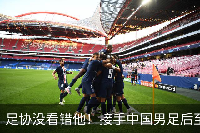 足协没看错他！接手中国男足后至今就输了一场比赛，表现获得认可
