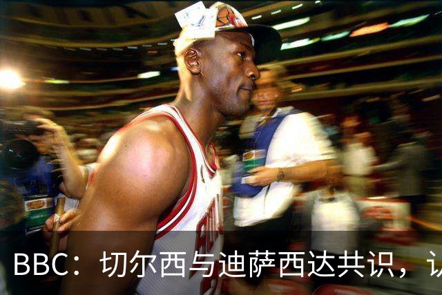 BBC：切尔西与迪萨西达共识，认为球员今夏永久转会符合各方利益